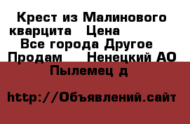 Крест из Малинового кварцита › Цена ­ 65 000 - Все города Другое » Продам   . Ненецкий АО,Пылемец д.